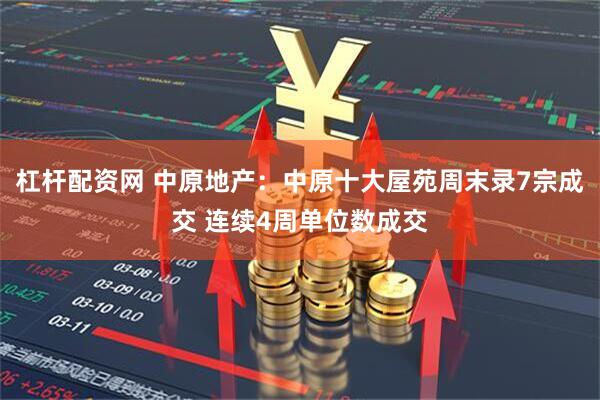 杠杆配资网 中原地产：中原十大屋苑周末录7宗成交 连续4周单位数成交